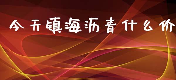 今天镇海沥青什么价_https://wap.ycdhulan.com_国际财经_第1张