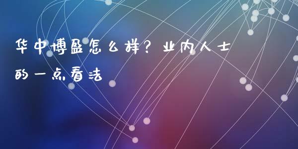 华中博盈怎么样？业内人士的一点看法_https://wap.ycdhulan.com_财经新闻_第1张