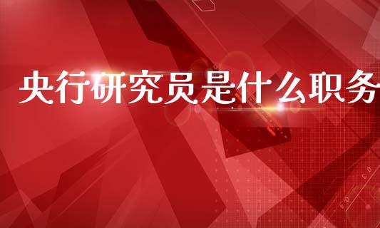 央行研究员是什么职务_https://wap.ycdhulan.com_财务投资_第1张
