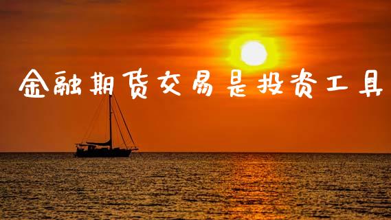 金融期货交易是投资工具_https://wap.ycdhulan.com_金融咨询_第1张