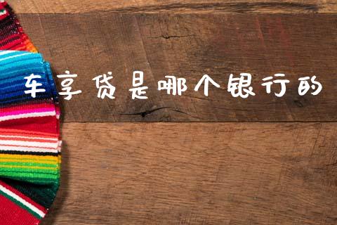 车享贷是哪个银行的_https://wap.ycdhulan.com_投资基金_第1张