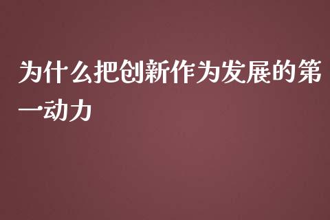 为什么把创新作为发展的第一动力_https://wap.ycdhulan.com_国际财经_第1张