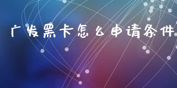 广发黑卡怎么申请条件_https://wap.ycdhulan.com_投资基金_第1张