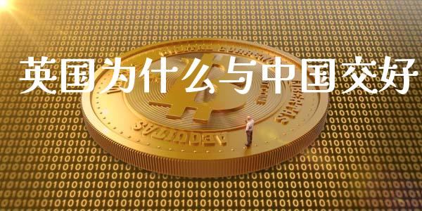 英国为什么与中国交好_https://wap.ycdhulan.com_货币市场_第1张
