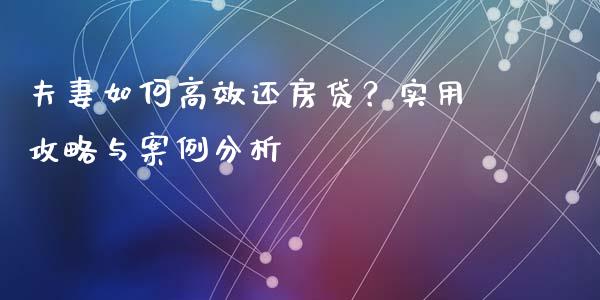 夫妻如何高效还房贷？实用攻略与案例分析_https://wap.ycdhulan.com_金融咨询_第1张