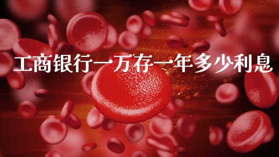 工商银行一万存一年多少利息_https://wap.ycdhulan.com_财经新闻_第1张