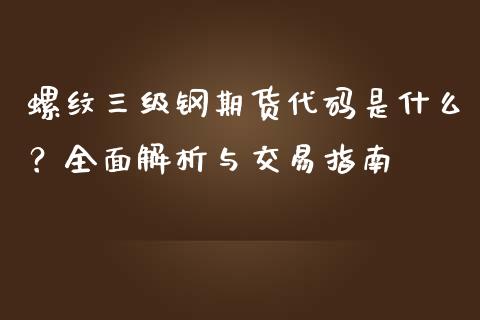 螺纹三级钢期货代码是什么?全面解析与交易指南_金融咨询_第1张_国际财经_财经新闻_财务投资_金融咨询_货币市场_投资基金 螺纹三级钢期货代码是什么?全面解析与交易指南_https://wap.ycdhulan.com_金融咨询_第1张
