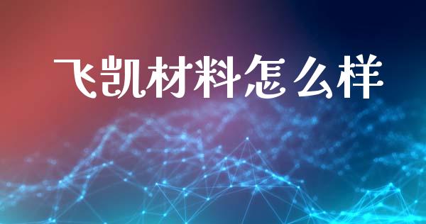 飞凯材料怎么样_https://wap.ycdhulan.com_财务投资_第1张