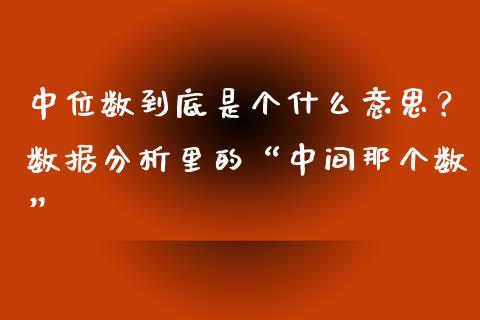 中位数到底是个什么意思？数据分析里的“中间那个数”_https://wap.ycdhulan.com_国际财经_第1张