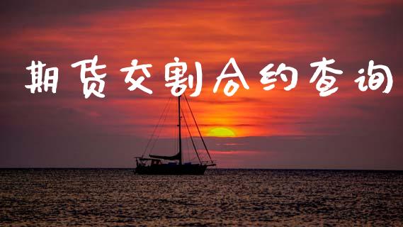期货交割合约查询_https://wap.ycdhulan.com_投资基金_第1张
