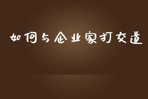 如何与企业家打交道_https://wap.ycdhulan.com_国际财经_第1张