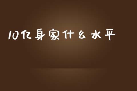 10亿身家什么水平_https://wap.ycdhulan.com_货币市场_第1张