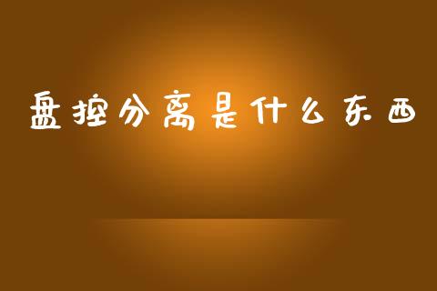 盘控分离是什么东西_https://wap.ycdhulan.com_国际财经_第1张