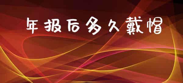 年报后多久戴帽_https://wap.ycdhulan.com_国际财经_第1张