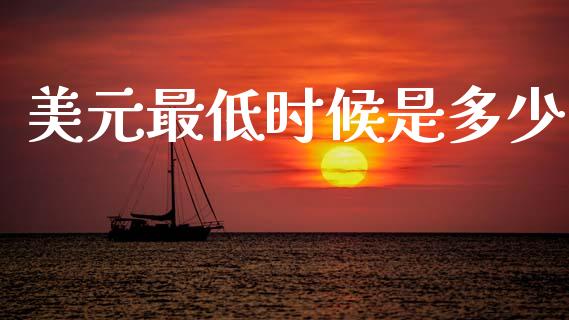 美元最低时候是多少_https://wap.ycdhulan.com_投资基金_第1张
