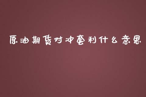 原油期货对冲套利什么意思_https://wap.ycdhulan.com_货币市场_第1张