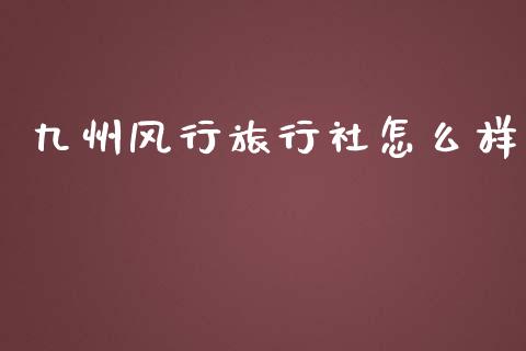 九州风行旅行社怎么样_https://wap.ycdhulan.com_国际财经_第1张
