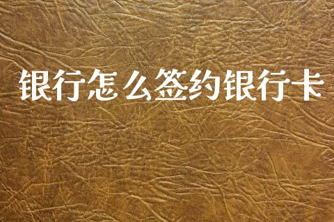 银行怎么签约银行卡_https://wap.ycdhulan.com_金融咨询_第1张