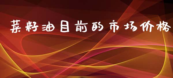 菜籽油目前的市场价格_https://wap.ycdhulan.com_金融咨询_第1张