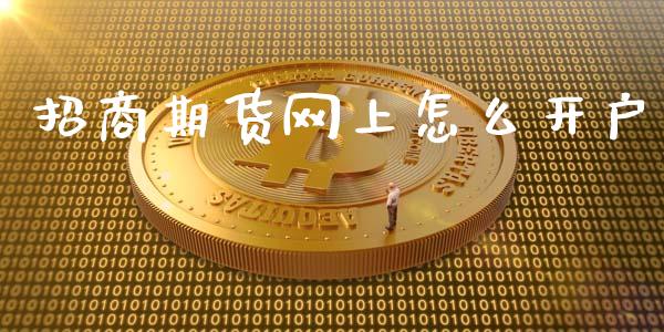 招商期货网上怎么开户_https://wap.ycdhulan.com_财经新闻_第1张