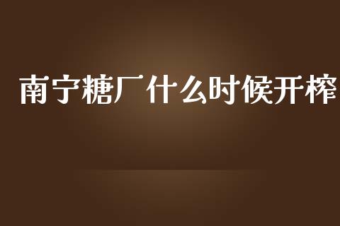 南宁糖厂什么时候开榨_https://wap.ycdhulan.com_财经新闻_第1张