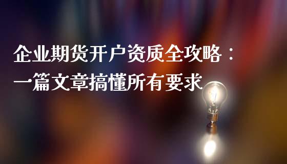 企业期货开户资质全攻略：一篇文章搞懂所有要求_https://wap.ycdhulan.com_财务投资_第1张