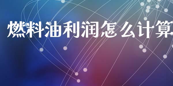 燃料油利润怎么计算_https://wap.ycdhulan.com_投资基金_第1张