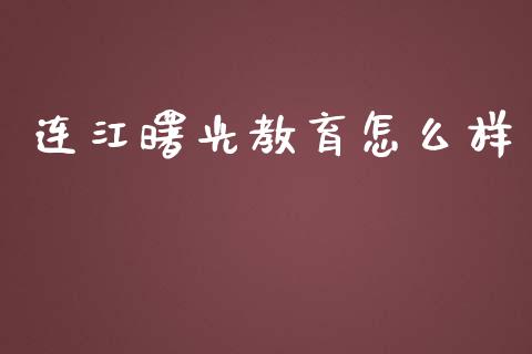 连江曙光教育怎么样_https://wap.ycdhulan.com_投资基金_第1张