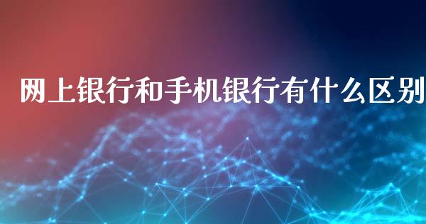 网上银行和手机银行有什么区别_https://wap.ycdhulan.com_财经新闻_第1张