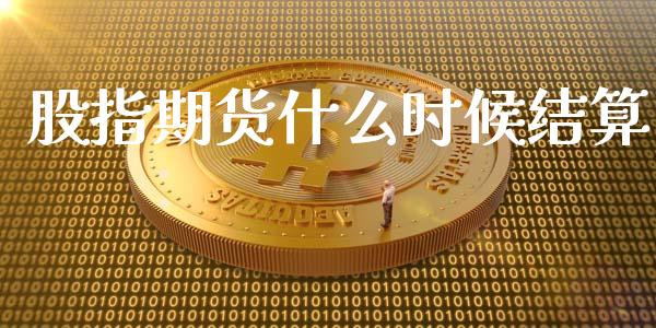 股指期货什么时候结算_https://wap.ycdhulan.com_金融咨询_第1张