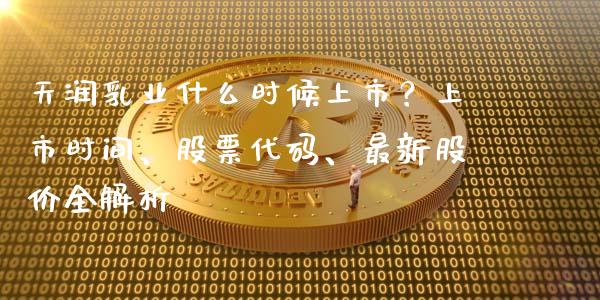 天润乳业什么时候上市？上市时间、股票代码、最新股价全解析_https://wap.ycdhulan.com_货币市场_第1张