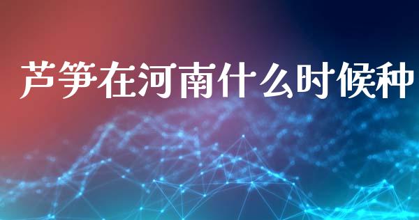 芦笋在河南什么时候种_https://wap.ycdhulan.com_投资基金_第1张