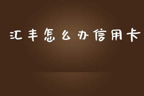 汇丰怎么办信用卡_https://wap.ycdhulan.com_国际财经_第1张