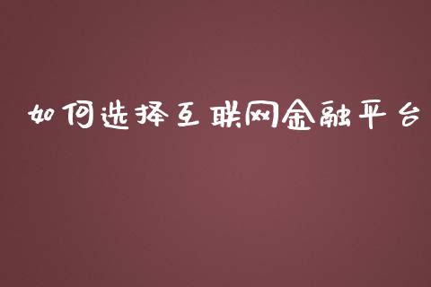 如何选择互联网金融平台_https://wap.ycdhulan.com_财务投资_第1张