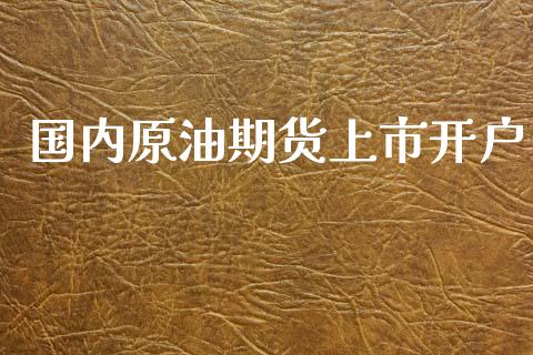 国内原油期货上市开户_https://wap.ycdhulan.com_货币市场_第1张
