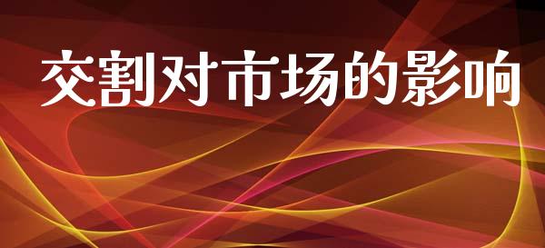 交割对市场的影响_https://wap.ycdhulan.com_投资基金_第1张