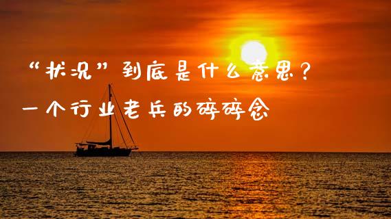 “状况”到底是什么意思？一个行业老兵的碎碎念_https://wap.ycdhulan.com_财经新闻_第1张