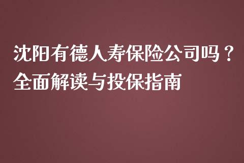 沈阳有德人寿保险公司吗？全面解读与投保指南_https://wap.ycdhulan.com_财经新闻_第1张