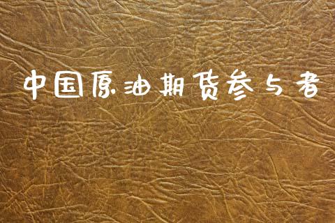 中国原油期货参与者_https://wap.ycdhulan.com_投资基金_第1张