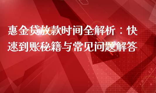 惠金贷放款时间全解析：快速到账秘籍与常见问题解答_https://wap.ycdhulan.com_投资基金_第1张