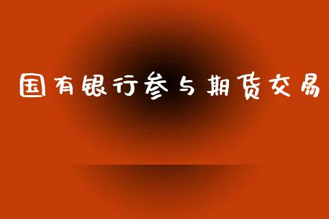 国有银行参与期货交易_https://wap.ycdhulan.com_货币市场_第1张