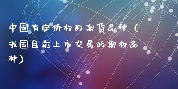 中国有定价权的期货品种（我国目前上市交易的期权品种）_https://wap.ycdhulan.com_财务投资_第1张