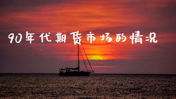 90年代期货市场的情况_https://wap.ycdhulan.com_货币市场_第1张