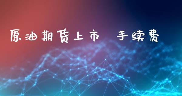 原油期货上市  手续费_https://wap.ycdhulan.com_财务投资_第1张