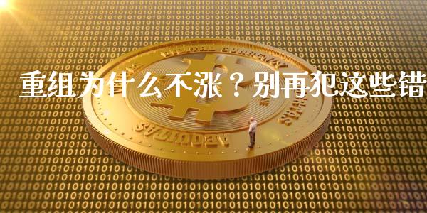 重组为什么不涨？别再犯这些错_https://wap.ycdhulan.com_货币市场_第1张