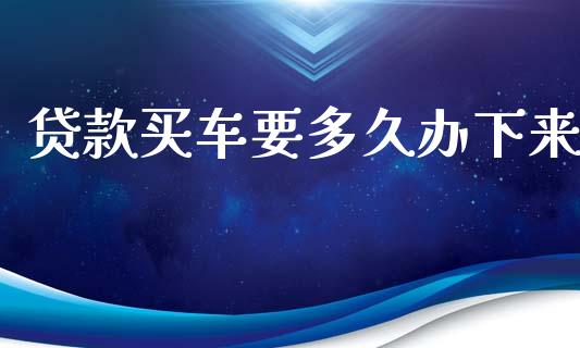 贷款买车要多久办下来_https://wap.ycdhulan.com_投资基金_第1张