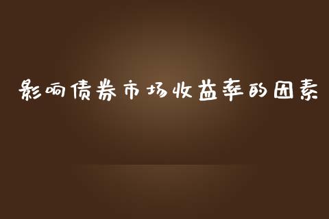 影响债券市场收益率的因素_https://wap.ycdhulan.com_货币市场_第1张