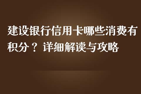 建设银行信用卡哪些消费有积分？ 详细解读与攻略_https://wap.ycdhulan.com_国际财经_第1张