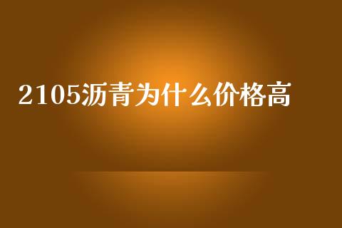 2105沥青为什么价格高_https://wap.ycdhulan.com_金融咨询_第1张