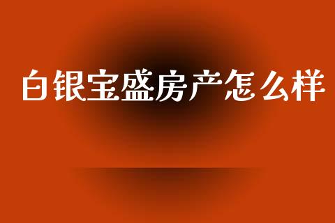 白银宝盛房产怎么样_https://wap.ycdhulan.com_财务投资_第1张